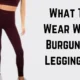 What To Wear With Burgundy Leggings?