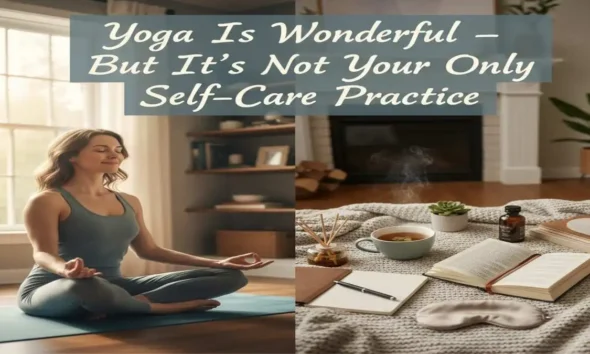 Yoga Is Amazing – But It’s Not Your Only Self-Care Tool